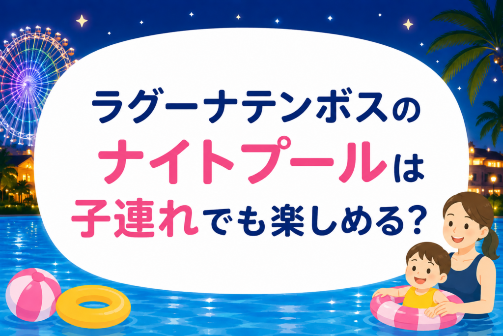 ラグーナテンボスのナイトプールは子連れでも楽しめる？